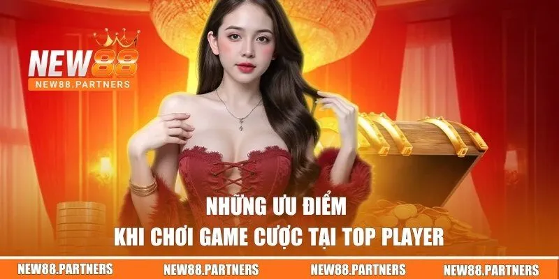 Những ưu điểm khi chơi game cược tại Top Player